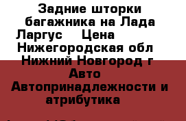 Задние шторки багажника на Лада Ларгус  › Цена ­ 1 000 - Нижегородская обл., Нижний Новгород г. Авто » Автопринадлежности и атрибутика   